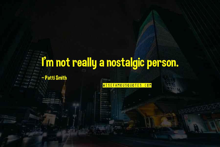 Charles Dawes Quotes By Patti Smith: I'm not really a nostalgic person.