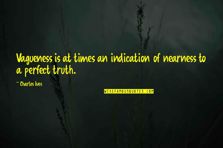 Charles Ives Quotes By Charles Ives: Vagueness is at times an indication of nearness