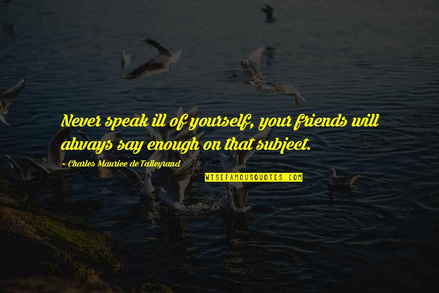 Charles Maurice Quotes By Charles Maurice De Talleyrand: Never speak ill of yourself, your friends will