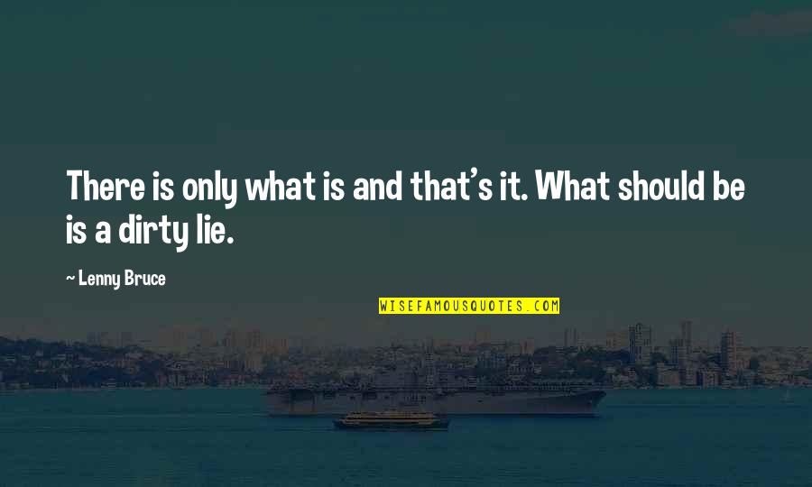 Charles Seife Quotes By Lenny Bruce: There is only what is and that's it.