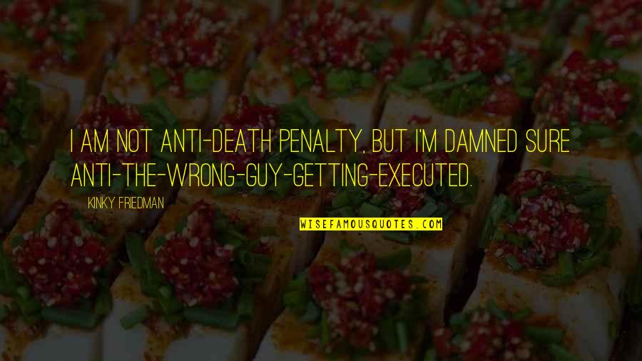 Charles Studd Quotes By Kinky Friedman: I am not anti-death penalty, but I'm damned