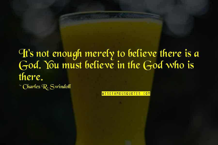 Charles Swindoll Quotes By Charles R. Swindoll: It's not enough merely to believe there is