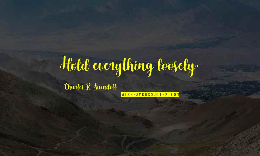 Charles Swindoll Quotes By Charles R. Swindoll: Hold everything loosely.