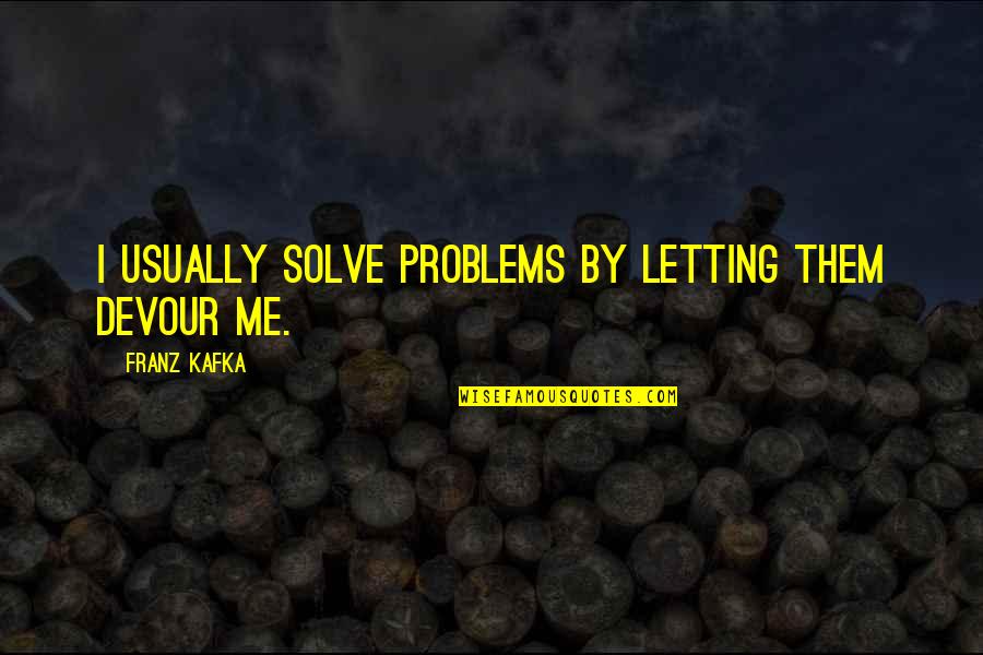 Charlie Wax Quotes By Franz Kafka: I usually solve problems by letting them devour