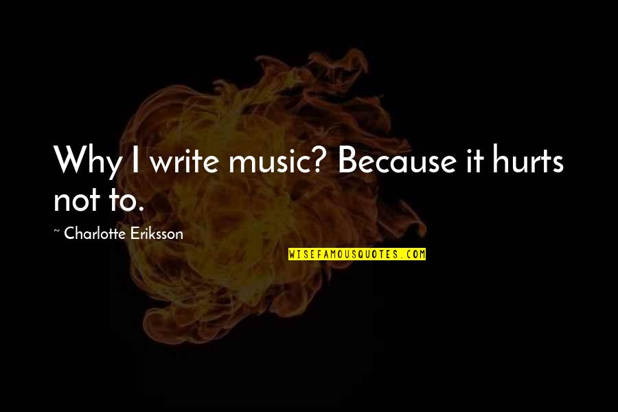 Charlotte Eriksson Quotes By Charlotte Eriksson: Why I write music? Because it hurts not