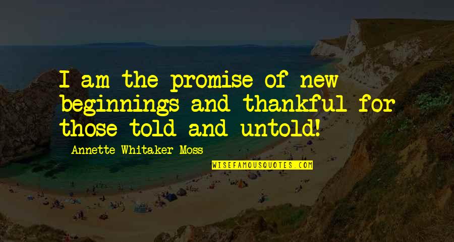 Charmeck 311 Quotes By Annette Whitaker-Moss: I am the promise of new beginnings and