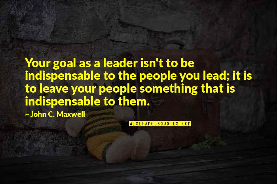 Charmeck Arrest Quotes By John C. Maxwell: Your goal as a leader isn't to be