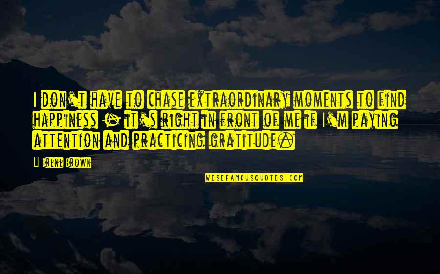 Chase Happiness Quotes By Brene Brown: I don't have to chase extraordinary moments to