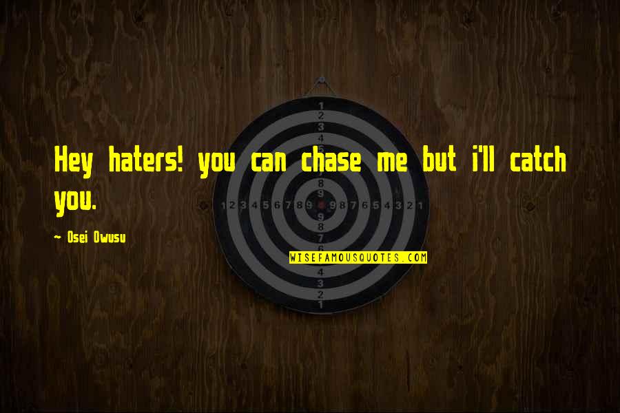 Chase Me If You Can Quotes By Osei Owusu: Hey haters! you can chase me but i'll