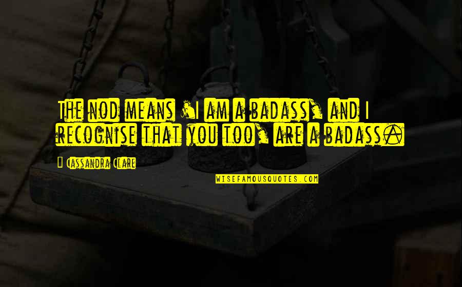 Chatterjee Fund Quotes By Cassandra Clare: The nod means 'I am a badass, and