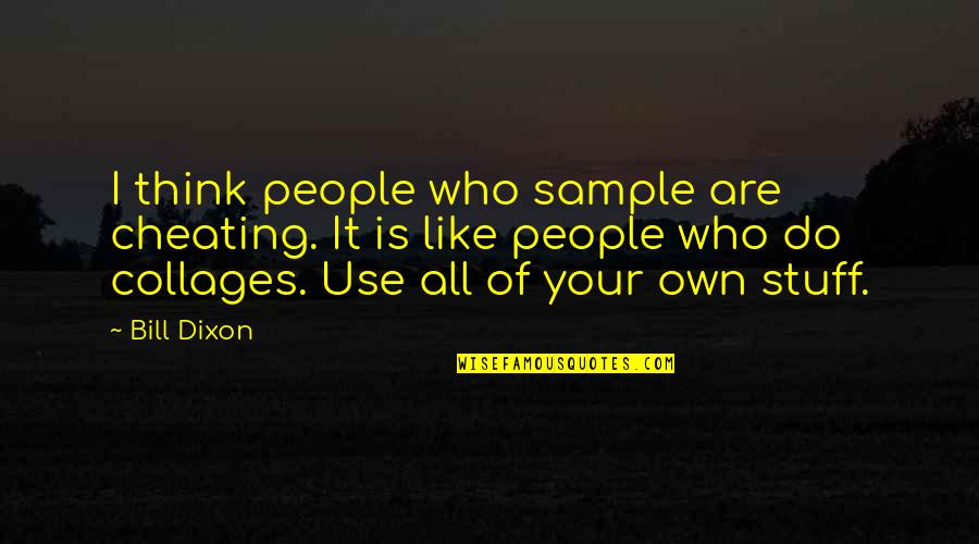 Cheating Is Cheating Quotes By Bill Dixon: I think people who sample are cheating. It