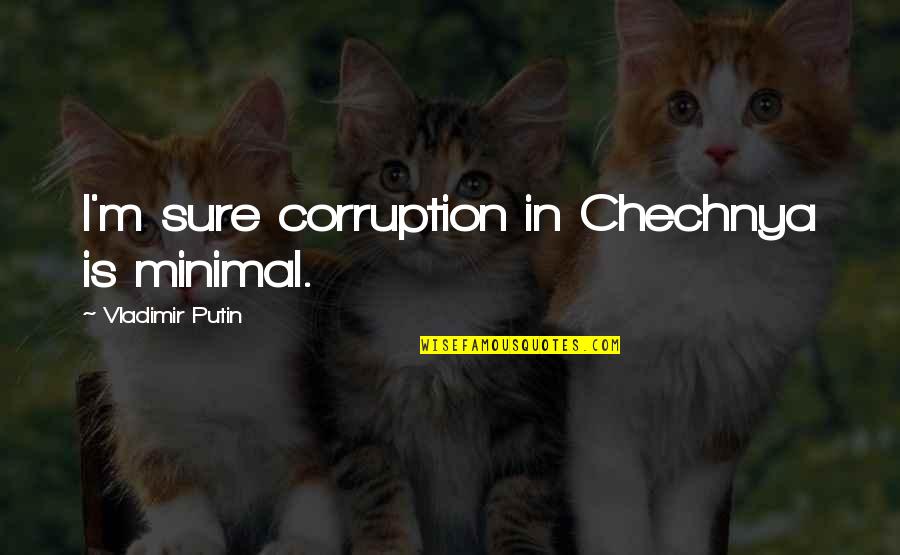 Chechnya Quotes By Vladimir Putin: I'm sure corruption in Chechnya is minimal.