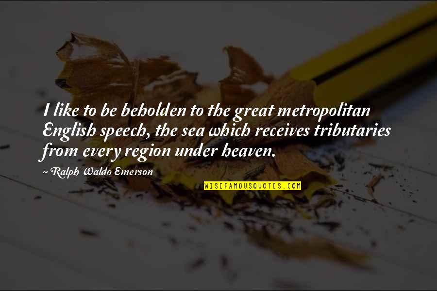 Chediak Boca Quotes By Ralph Waldo Emerson: I like to be beholden to the great