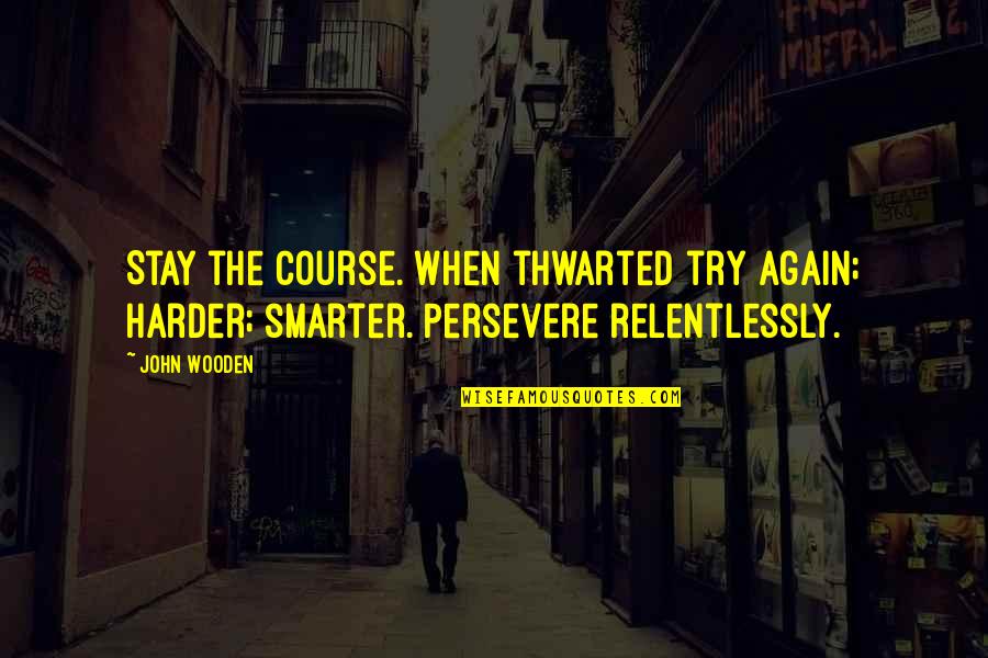 Cheekery Quotes By John Wooden: Stay the course. When thwarted try again; harder;