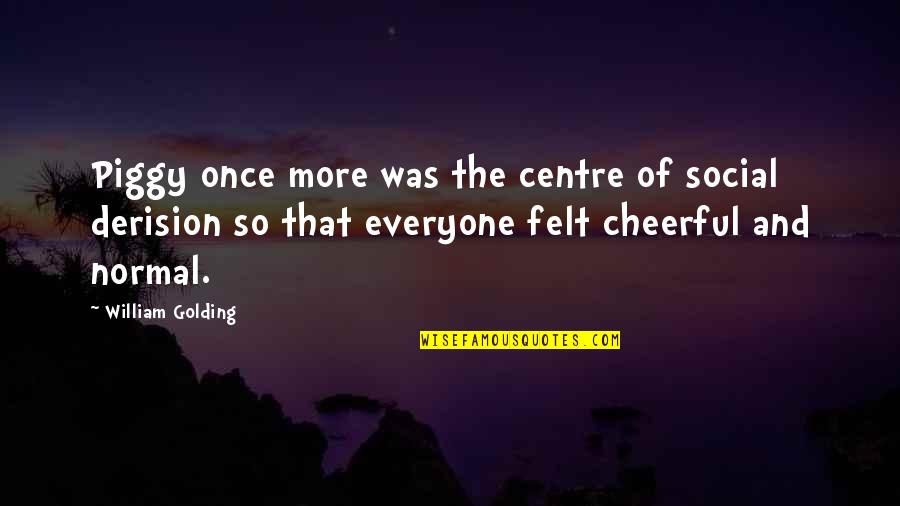 Cheerful Quotes By William Golding: Piggy once more was the centre of social