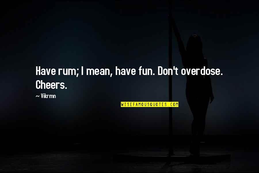 Cheers To Those Quotes By Vikrmn: Have rum; I mean, have fun. Don't overdose.