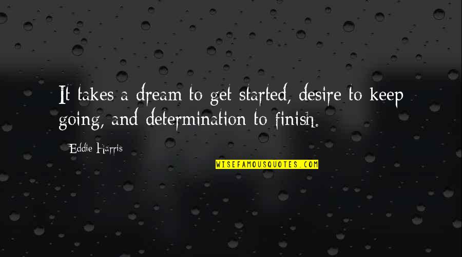 Chegwidden Leslie Quotes By Eddie Harris: It takes a dream to get started, desire