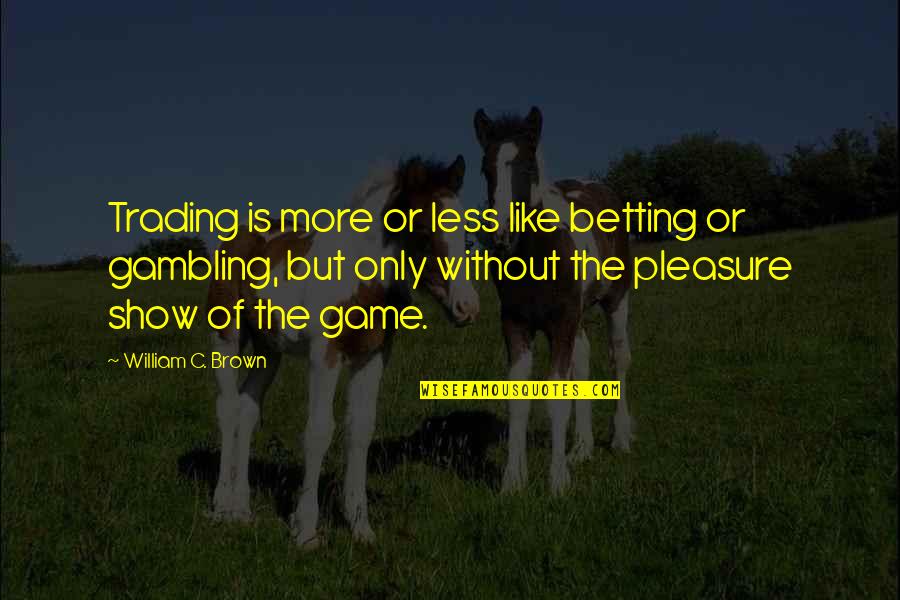 Chegwidden Leslie Quotes By William C. Brown: Trading is more or less like betting or
