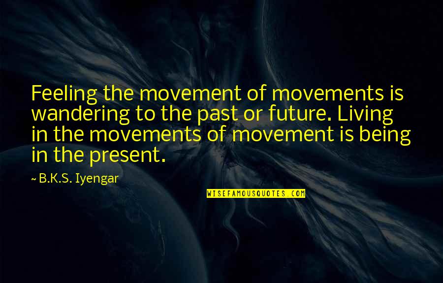 Chelsea Peretti Brooklyn 99 Quotes By B.K.S. Iyengar: Feeling the movement of movements is wandering to