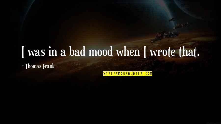 Chelston Heston Quotes By Thomas Frank: I was in a bad mood when I