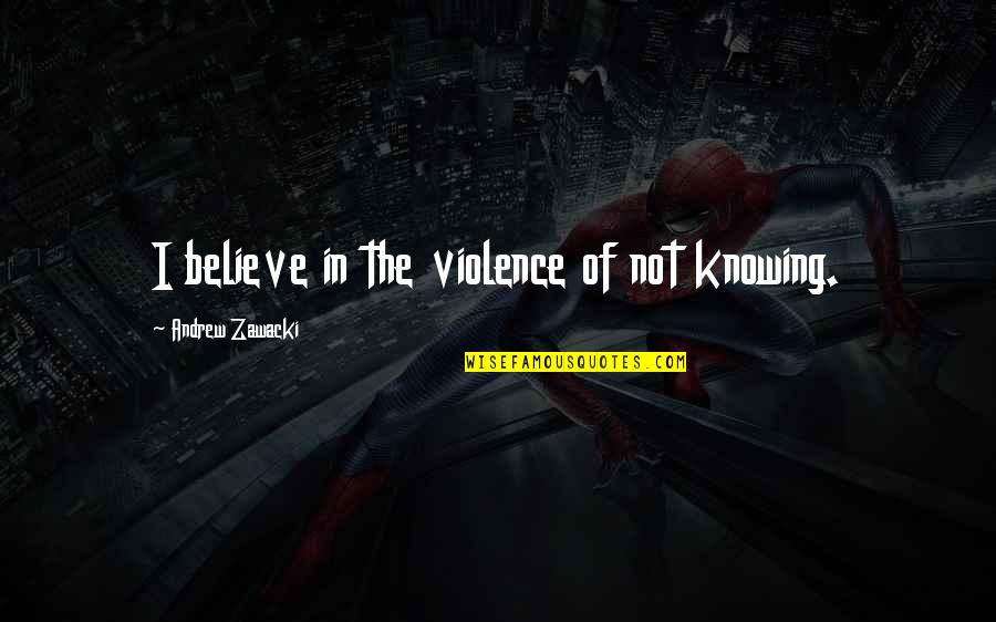 Chenault Brothers Quotes By Andrew Zawacki: I believe in the violence of not knowing.