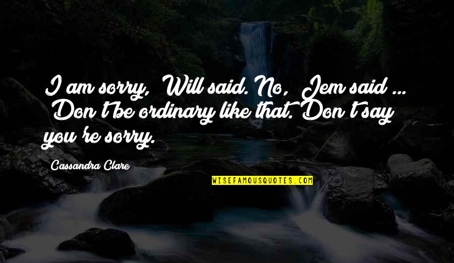 Chenault Brothers Quotes By Cassandra Clare: I am sorry," Will said."No," Jem said ...