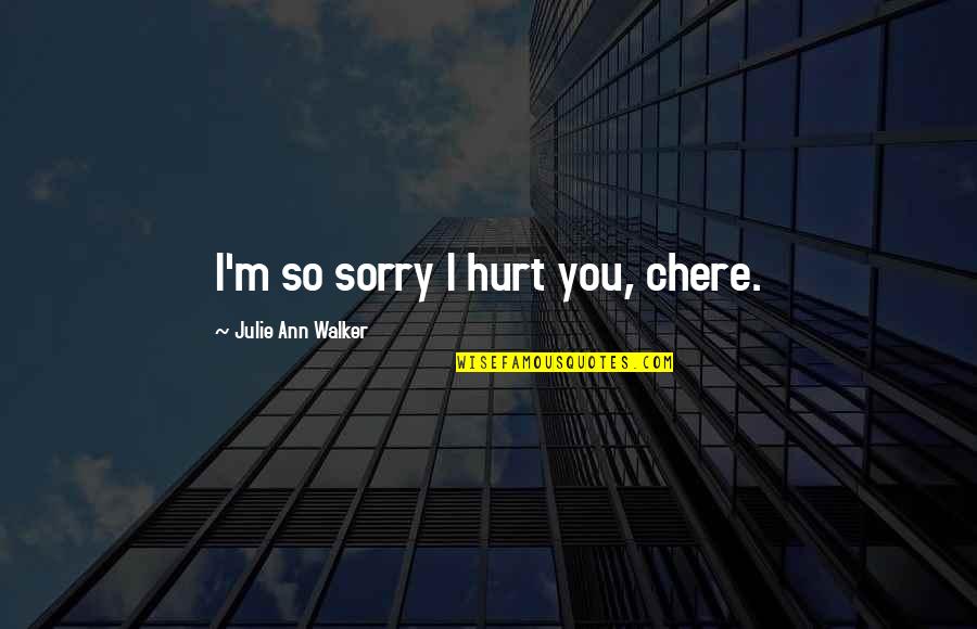 Chere Quotes By Julie Ann Walker: I'm so sorry I hurt you, chere.