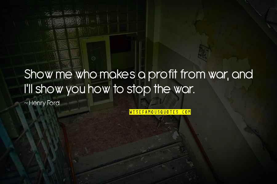 Cherishing Your Mother Quotes By Henry Ford: Show me who makes a profit from war,