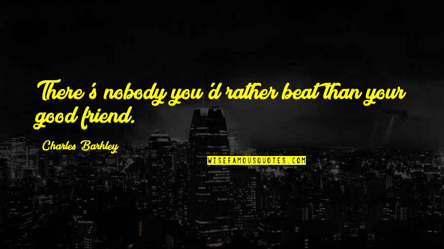 Cherryholmes Quotes By Charles Barkley: There's nobody you'd rather beat than your good