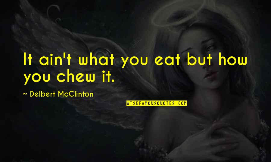 Chew'd Quotes By Delbert McClinton: It ain't what you eat but how you