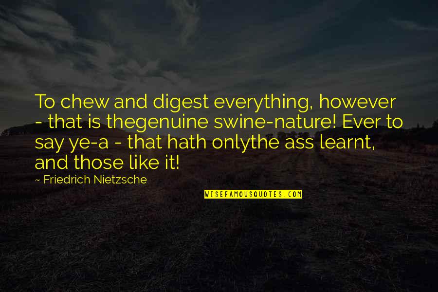 Chew'd Quotes By Friedrich Nietzsche: To chew and digest everything, however - that