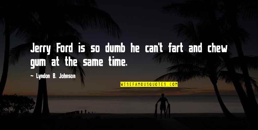 Chew'd Quotes By Lyndon B. Johnson: Jerry Ford is so dumb he can't fart