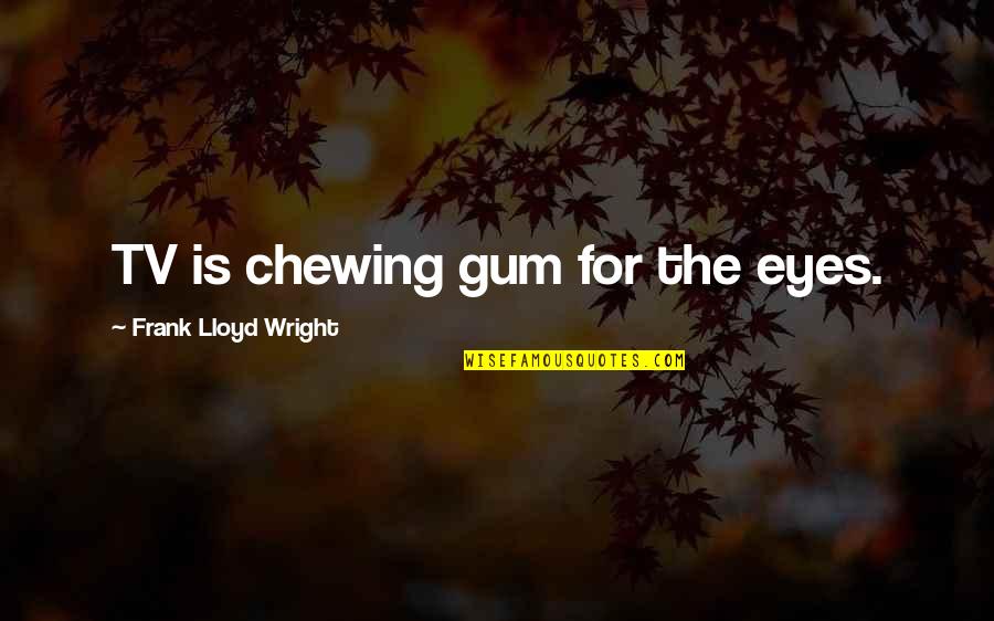 Chewing Gum Quotes By Frank Lloyd Wright: TV is chewing gum for the eyes.