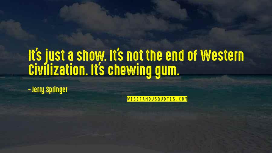 Chewing Gum Quotes By Jerry Springer: It's just a show. It's not the end