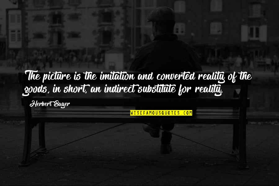 Cheyafsky Quotes By Herbert Bayer: The picture is the imitation and converted reality