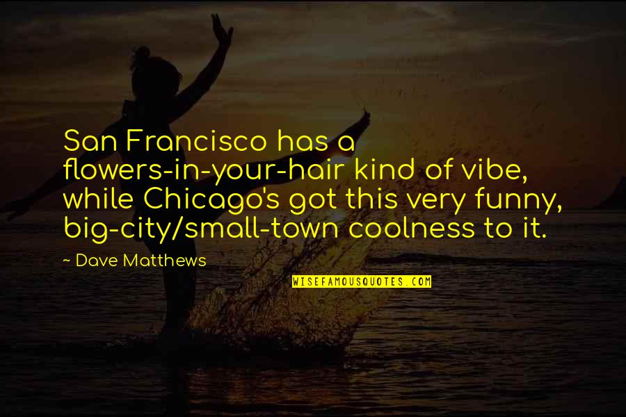 Chicago City Quotes By Dave Matthews: San Francisco has a flowers-in-your-hair kind of vibe,