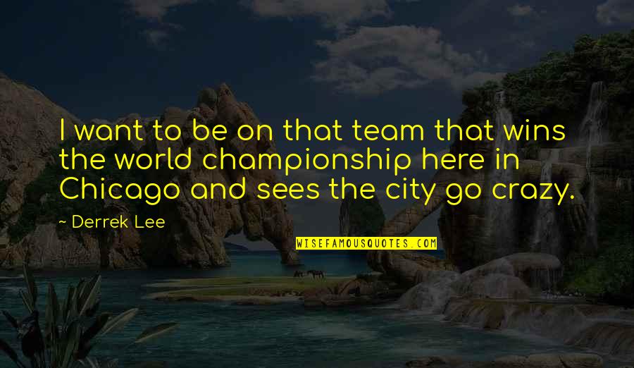 Chicago City Quotes By Derrek Lee: I want to be on that team that