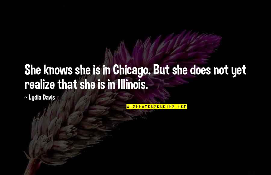 Chicago City Quotes By Lydia Davis: She knows she is in Chicago. But she