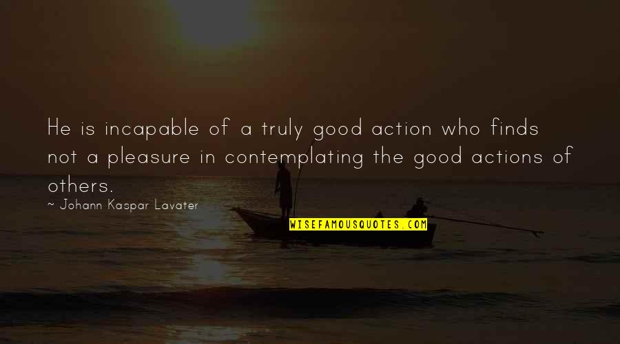 Chicer Seeker Quotes By Johann Kaspar Lavater: He is incapable of a truly good action