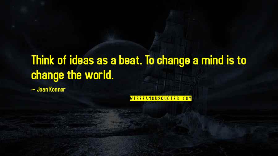 Chickenhawk Quotes By Joan Konner: Think of ideas as a beat. To change