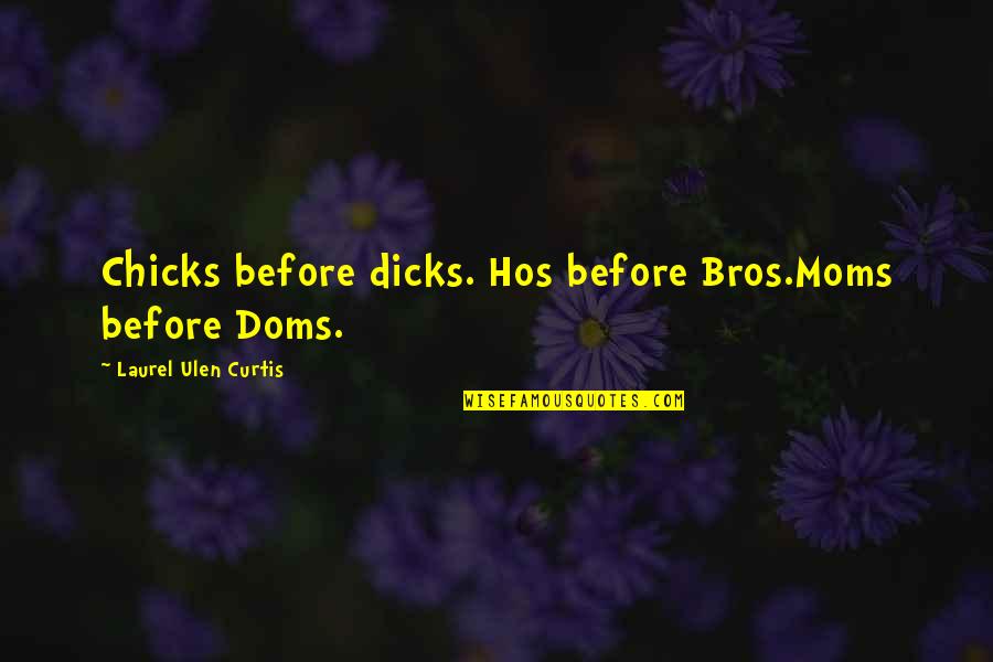 Chicks Quotes By Laurel Ulen Curtis: Chicks before dicks. Hos before Bros.Moms before Doms.