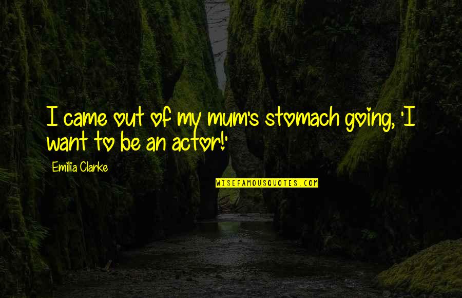 Chicky Tackle Quotes By Emilia Clarke: I came out of my mum's stomach going,