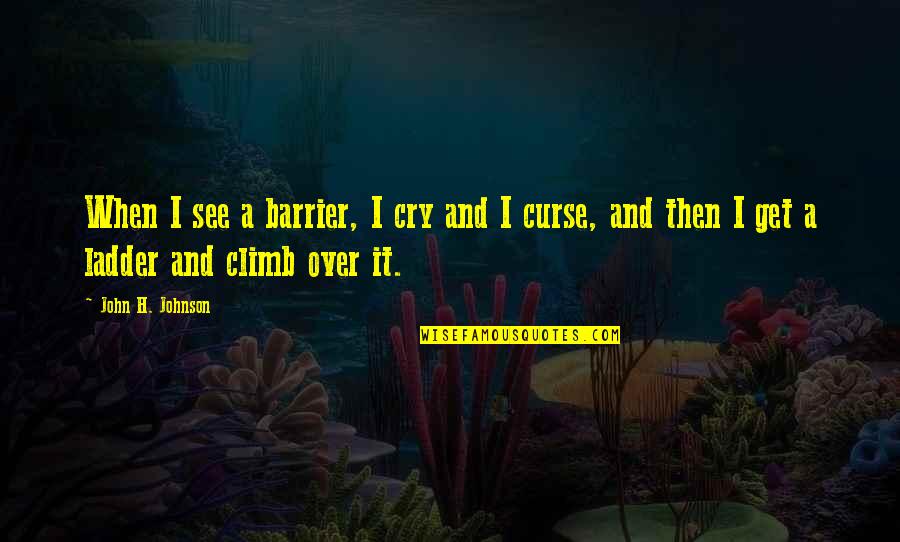 Chifley Business Quotes By John H. Johnson: When I see a barrier, I cry and