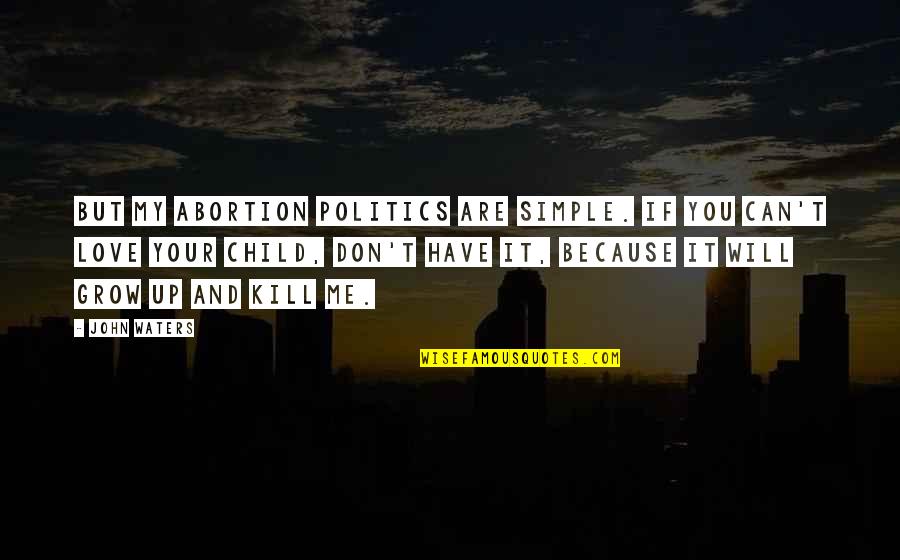 Child But Quotes By John Waters: But my abortion politics are simple. If you