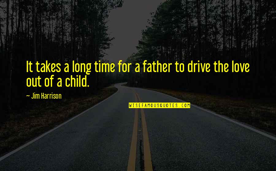 Child To Father Quotes By Jim Harrison: It takes a long time for a father