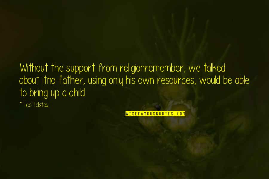 Child To Father Quotes By Leo Tolstoy: Without the support from religionremember, we talked about