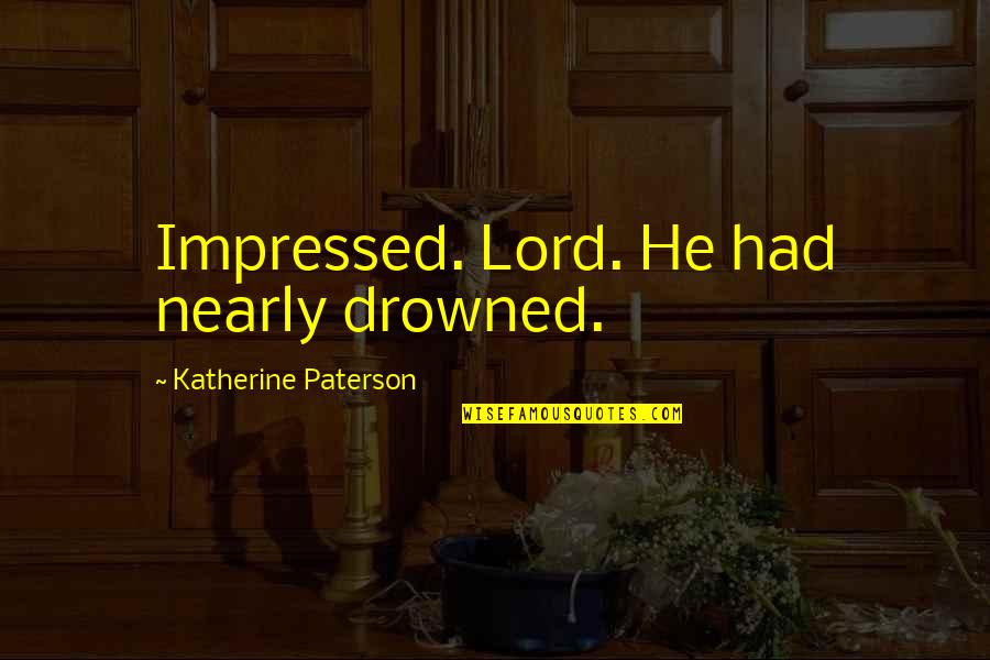 Childe Harold Pilgrimage Quotes By Katherine Paterson: Impressed. Lord. He had nearly drowned.