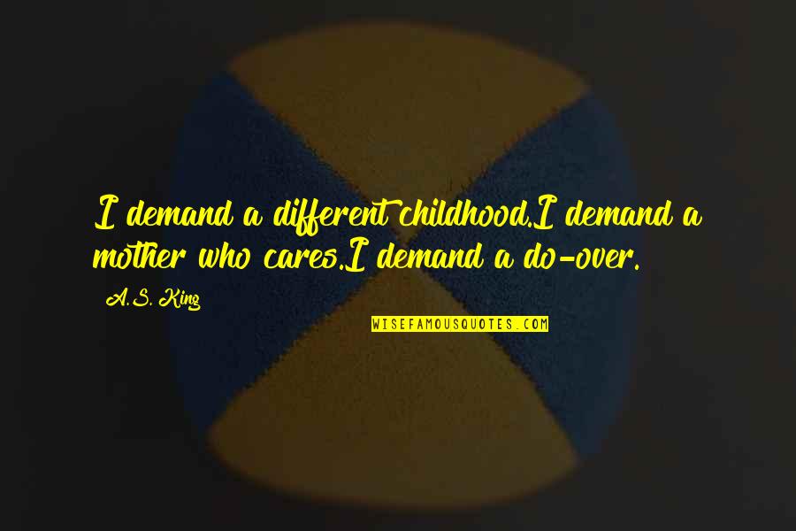 Childhood Over Quotes By A.S. King: I demand a different childhood.I demand a mother