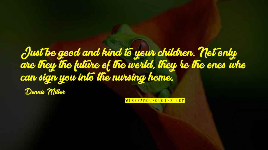Children Are The Future Quotes By Dennis Miller: Just be good and kind to your children.