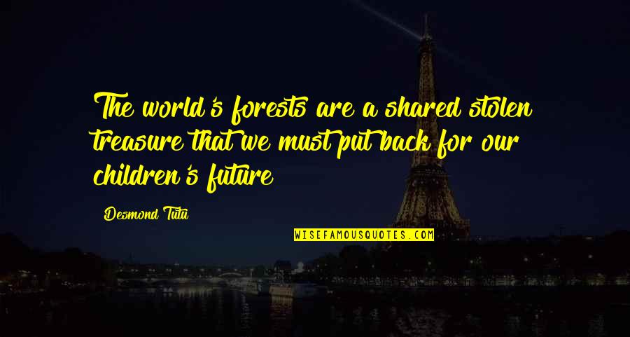 Children Are The Future Quotes By Desmond Tutu: The world's forests are a shared stolen treasure